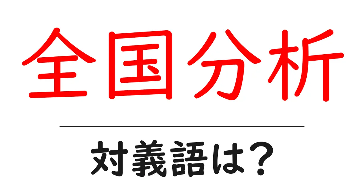 全国分析の対義語・反対語を使用例を交えて分かりやすく解説!