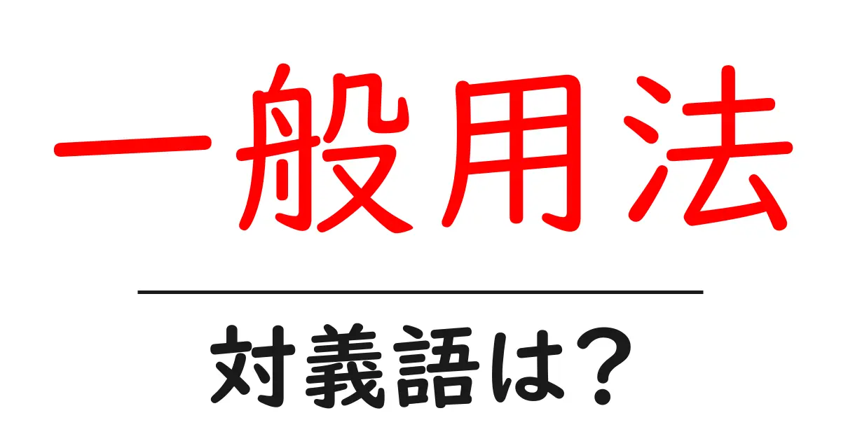 一般用法の対義語・反対語を使用例を交えて分かりやすく解説!