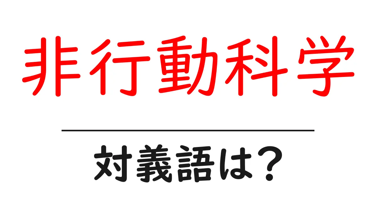 非行動科学の対義語・反対語を使用例を交えて分かりやすく解説！