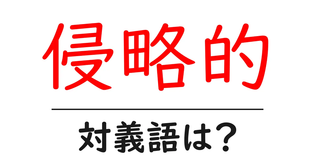 侵略的の対義語・反対語を使用例を交えて分かりやすく解説!