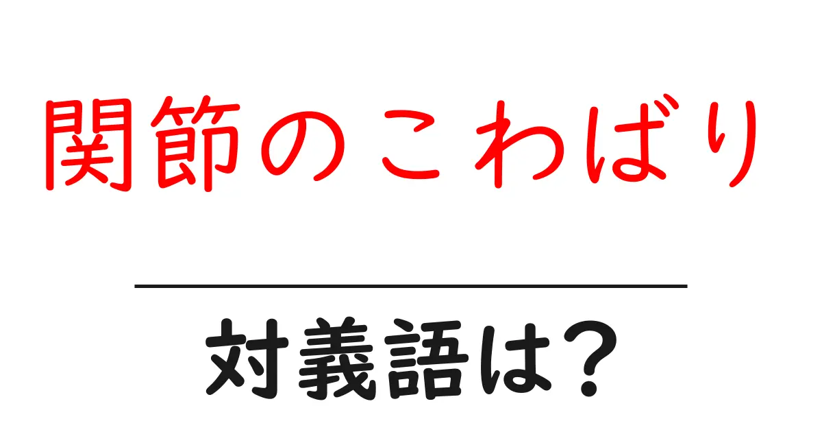 関節のこわばりの対義語・反対語を使用例を交えて分かりやすく解説!