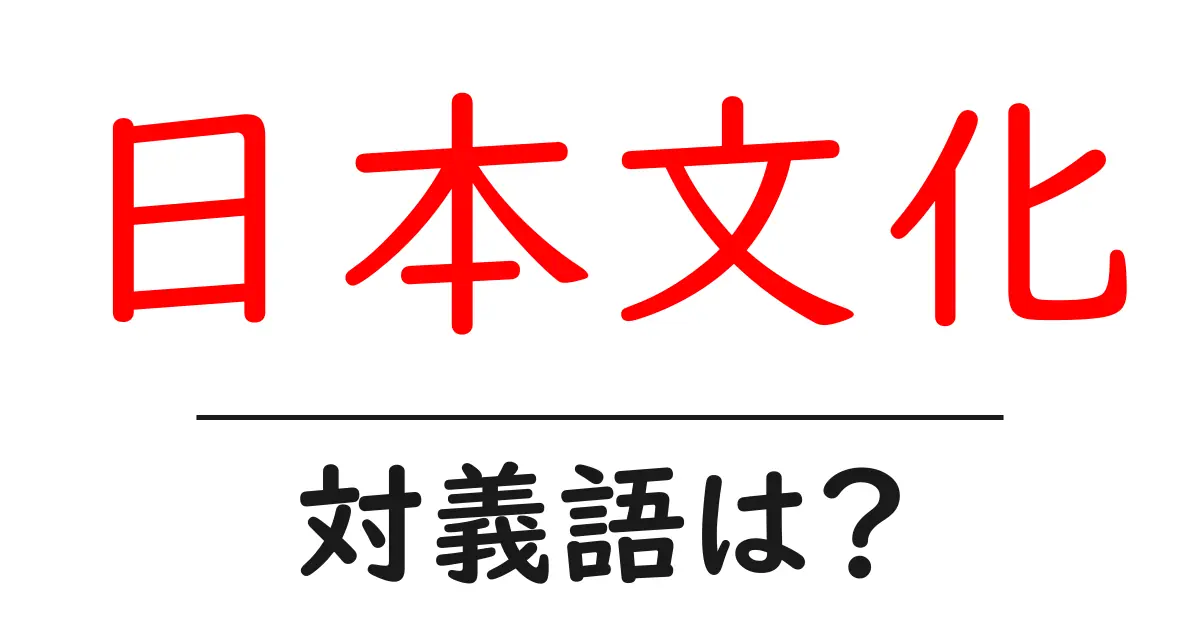 日本文化の対義語・反対語を使用例を交えて分かりやすく解説!
