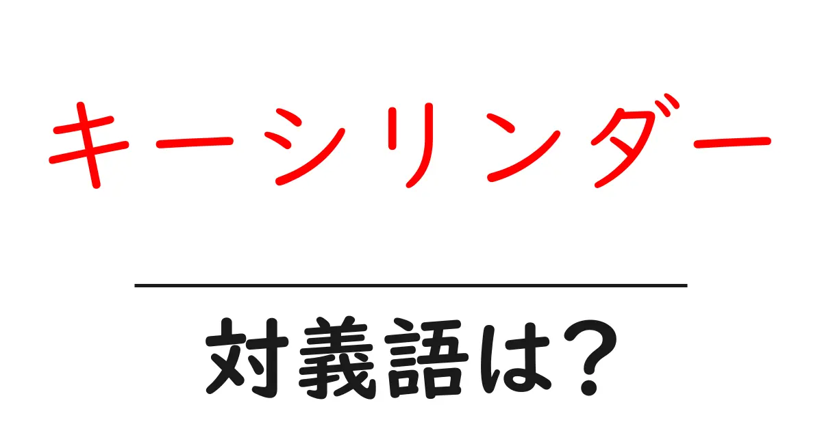 キーシリンダーの対義語・反対語を使用例を交えて分かりやすく解説！