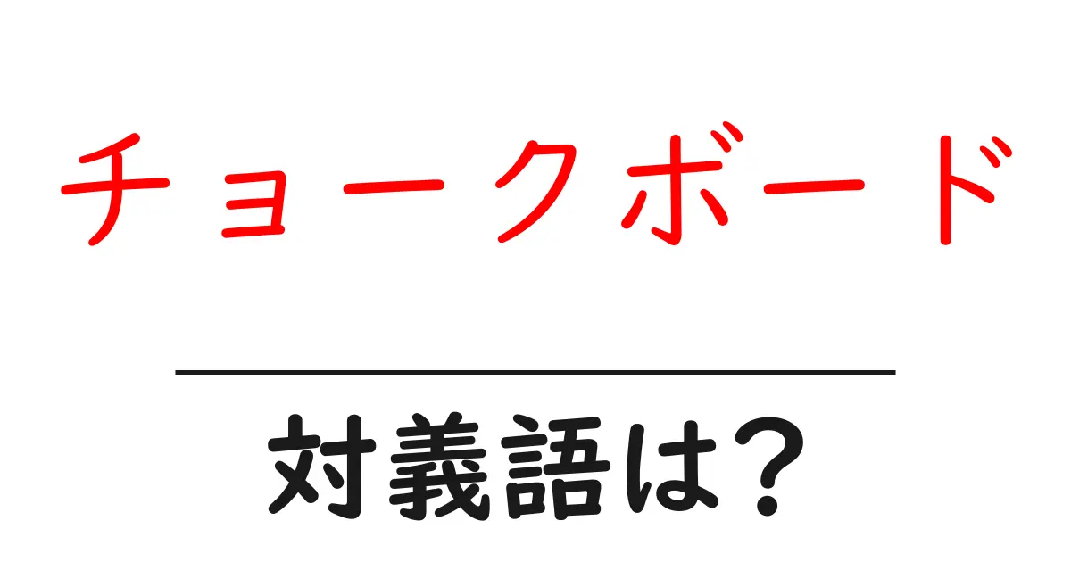 チョークボードの対義語・反対語を使用例を交えて分かりやすく解説！