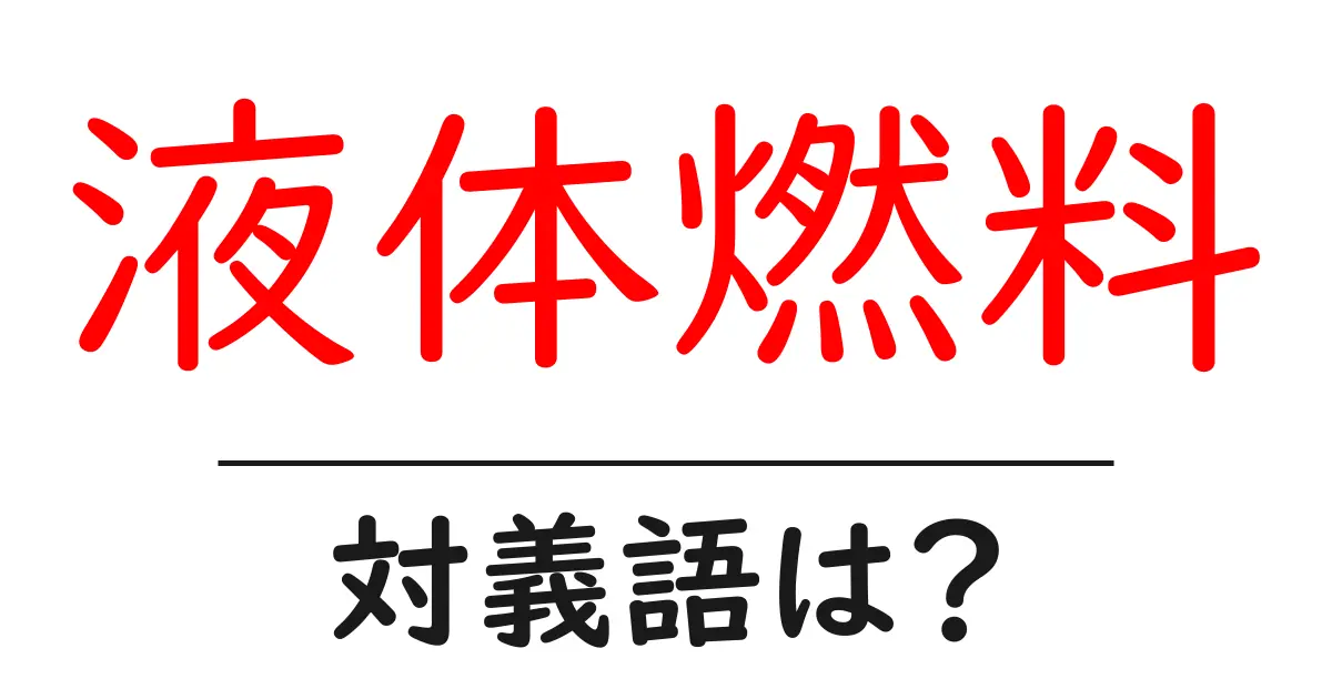 液体燃料の対義語・反対語を使用例を交えて分かりやすく解説！
