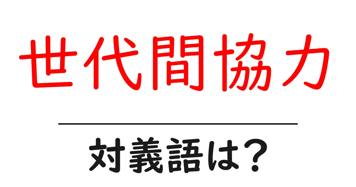 世代間協力の対義語・反対語を使用例を交えて分かりやすく解説!