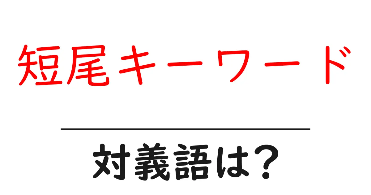 短尾キーワードの対義語・反対語を使用例を交えて分かりやすく解説!