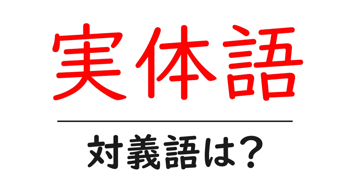 実体語の対義語・反対語を使用例を交えて分かりやすく解説!