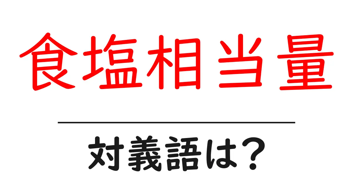 食塩相当量の対義語・反対語を使用例を交えて分かりやすく解説!