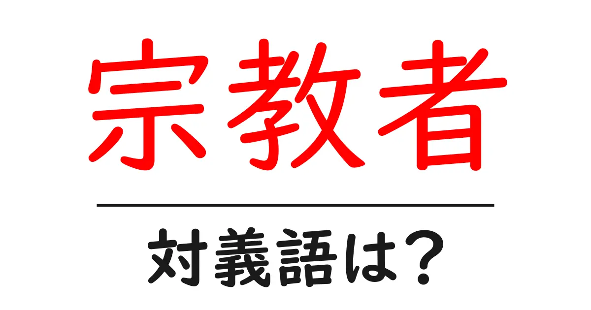 宗教者の対義語・反対語を使用例を交えて分かりやすく解説!