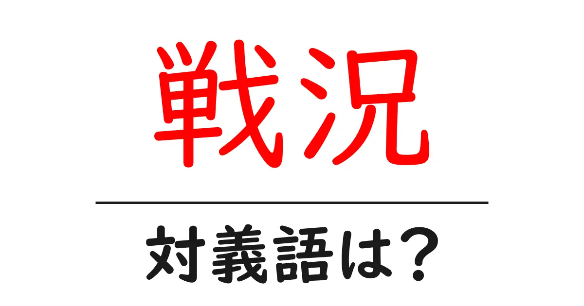戦況の対義語・反対語を使用例を交えて分かりやすく解説!