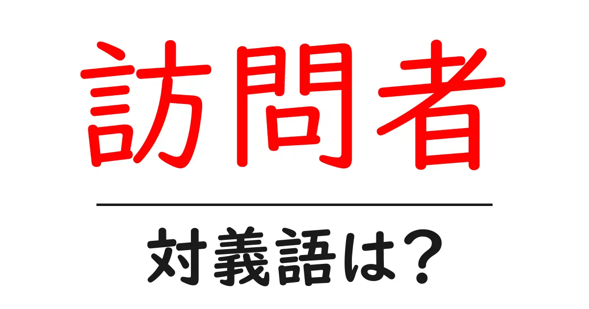 訪問者の対義語・反対語を使用例を交えて分かりやすく解説!