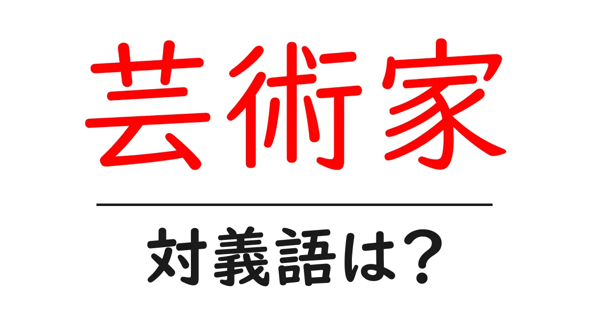 芸術家の対義語・反対語を使用例を交えて分かりやすく解説！