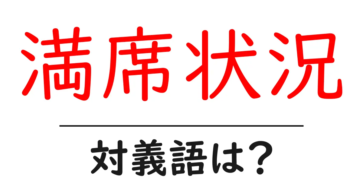 満席状況の対義語・反対語を使用例を交えて分かりやすく解説!