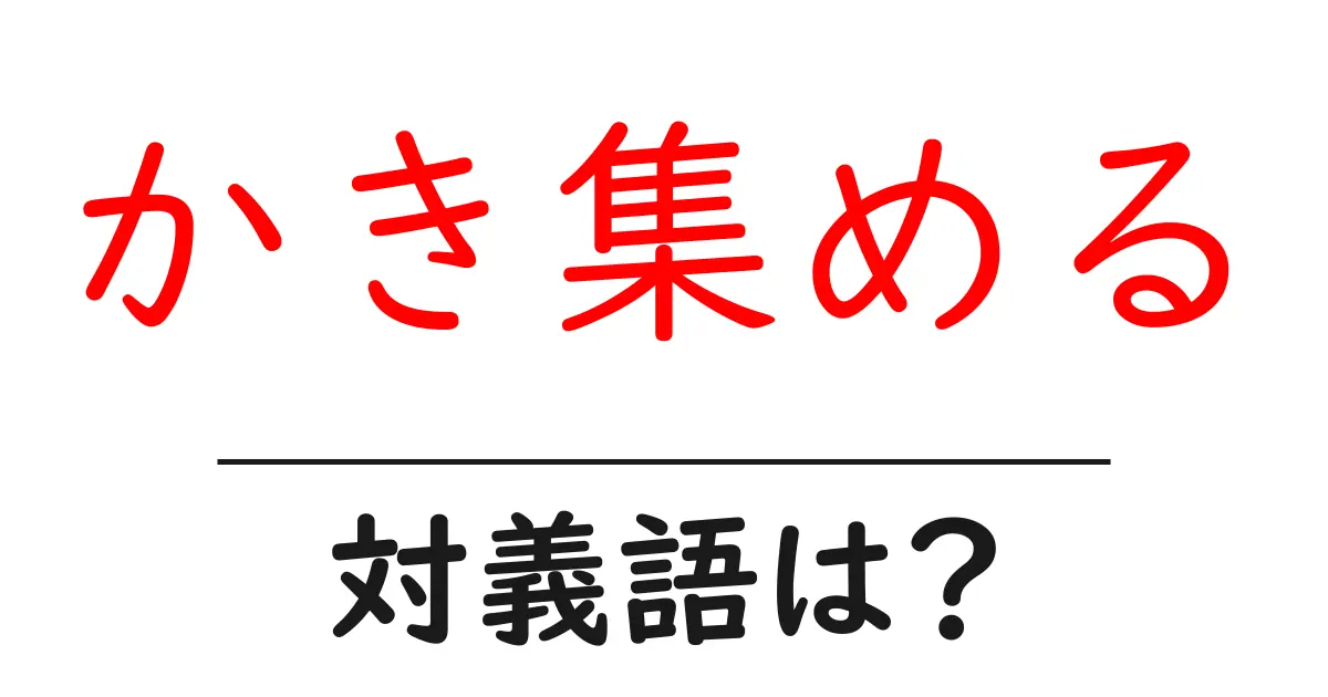 かき集めるの対義語・反対語を使用例を交えて分かりやすく解説!