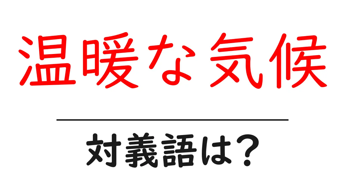 温暖な気候の対義語・反対語を使用例を交えて分かりやすく解説!