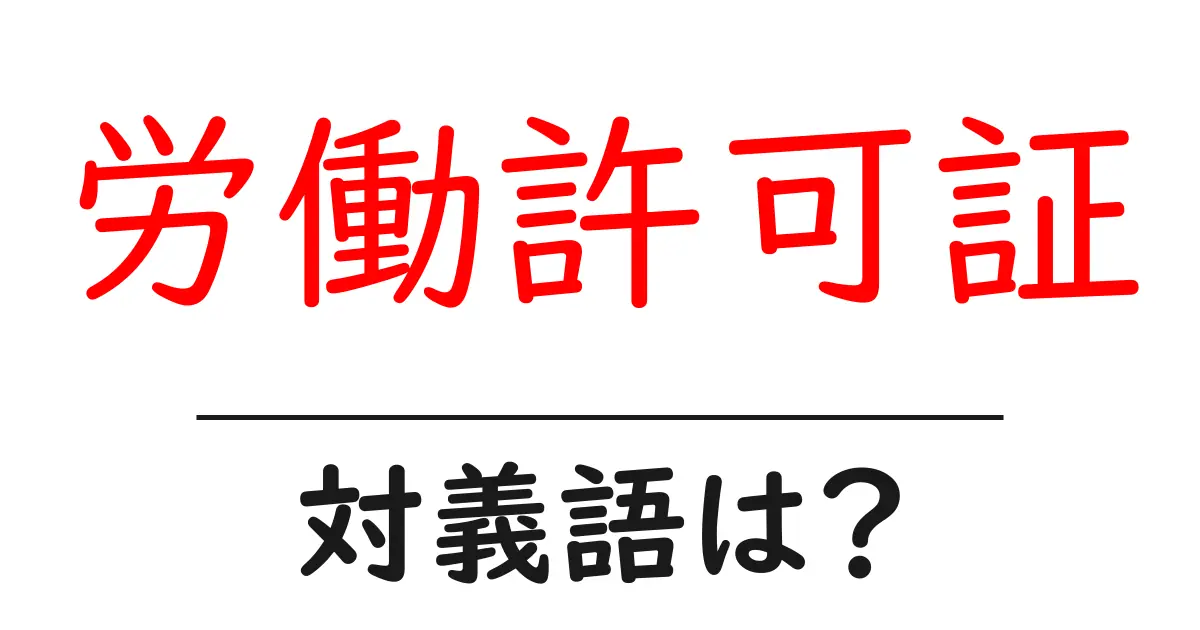 労働許可証の対義語・反対語を使用例を交えて分かりやすく解説!