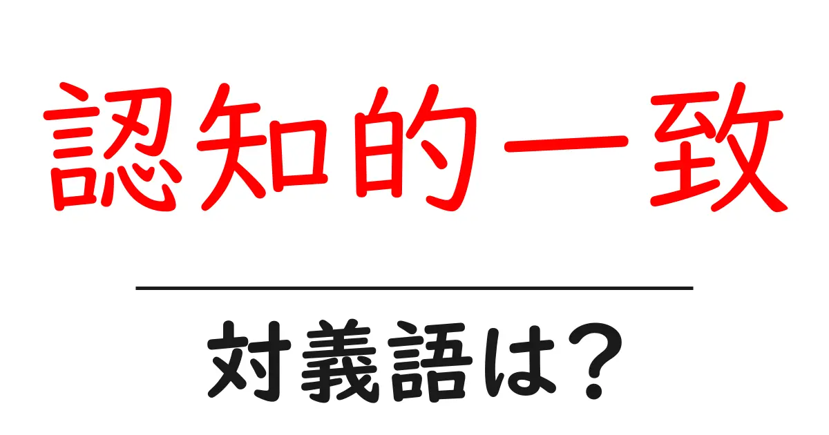 認知的一致の対義語・反対語を使用例を交えて分かりやすく解説！