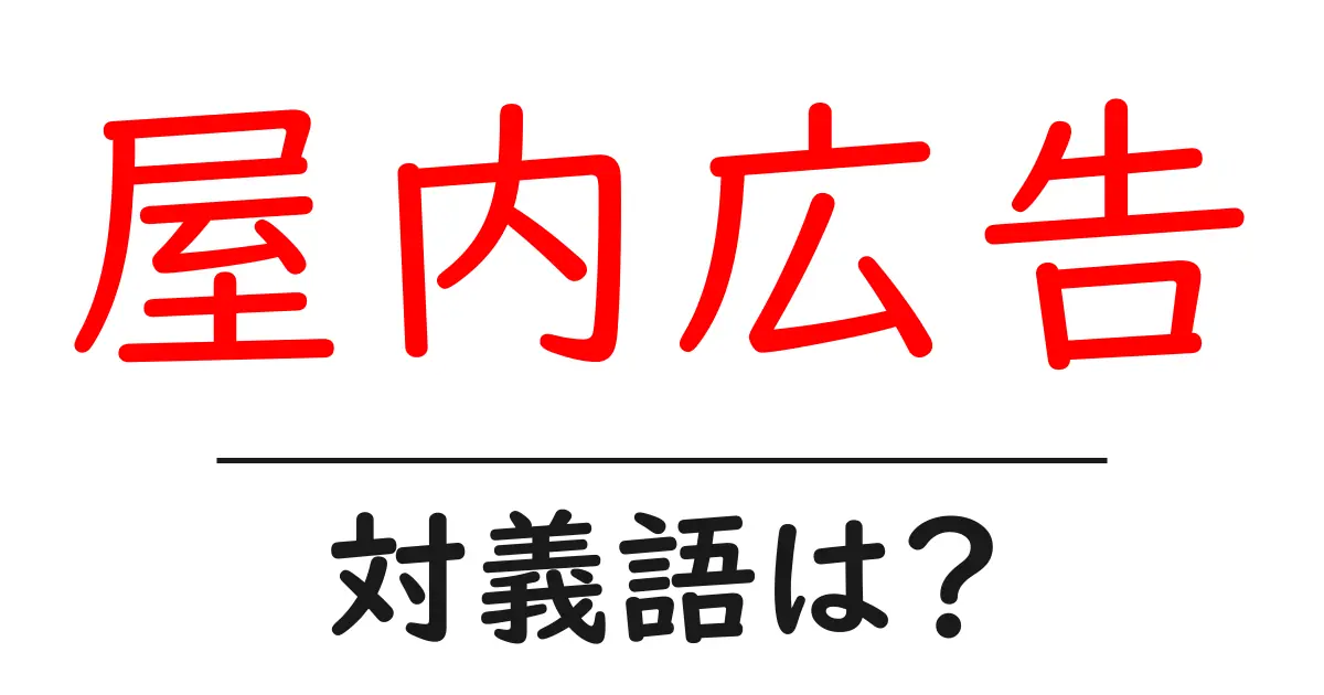 屋内広告の対義語・反対語を使用例を交えて分かりやすく解説!