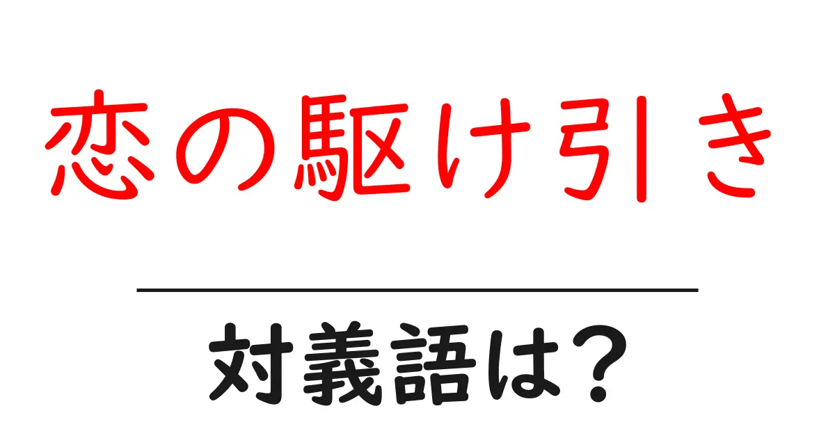 恋の駆け引きの対義語・反対語を使用例を交えて分かりやすく解説!