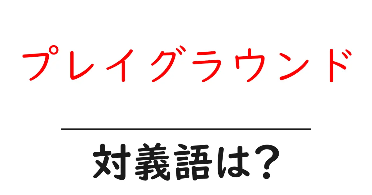 プレイグラウンドの対義語・反対語を使用例を交えて分かりやすく解説!