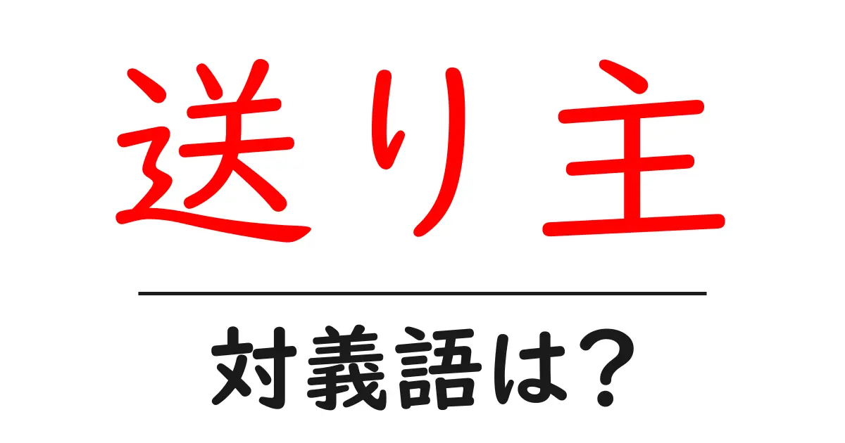 送り主の対義語・反対語を使用例を交えて分かりやすく解説!