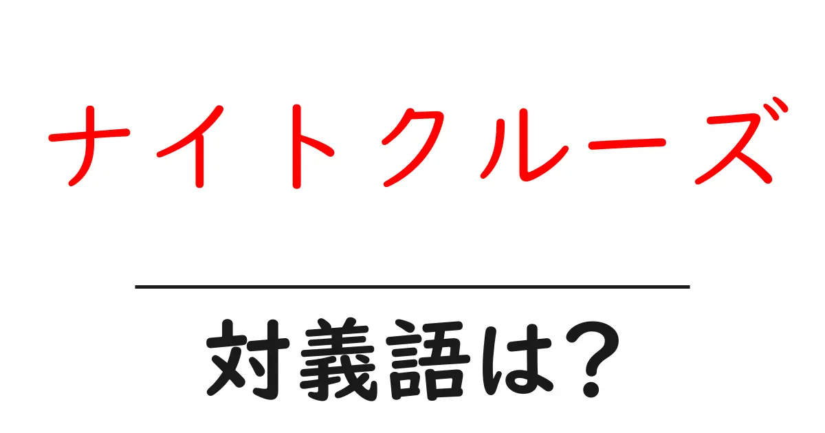 ナイトクルーズの対義語・反対語を使用例を交えて分かりやすく解説!