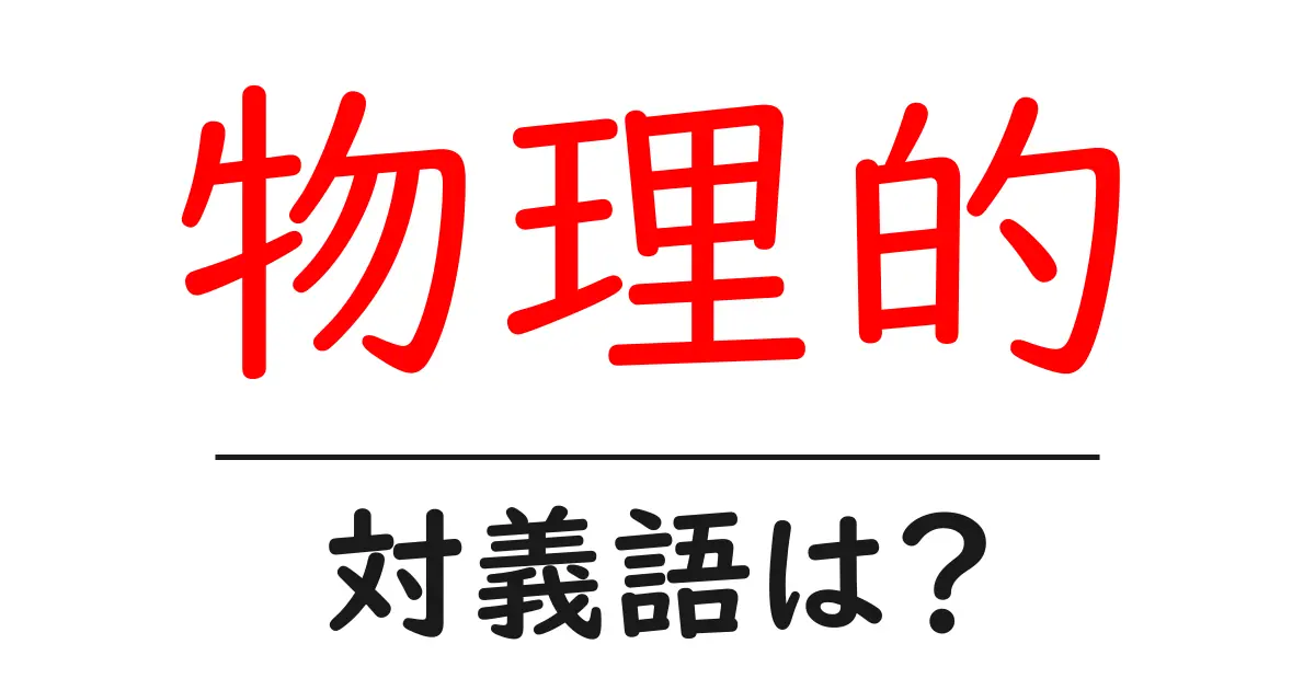 物理的の対義語・反対語を使用例を交えて分かりやすく解説!