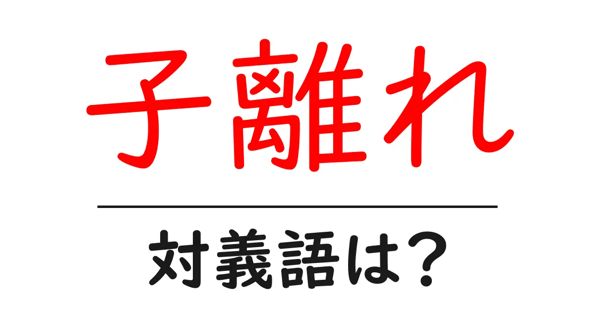 子離れの対義語・反対語を使用例を交えて分かりやすく解説!