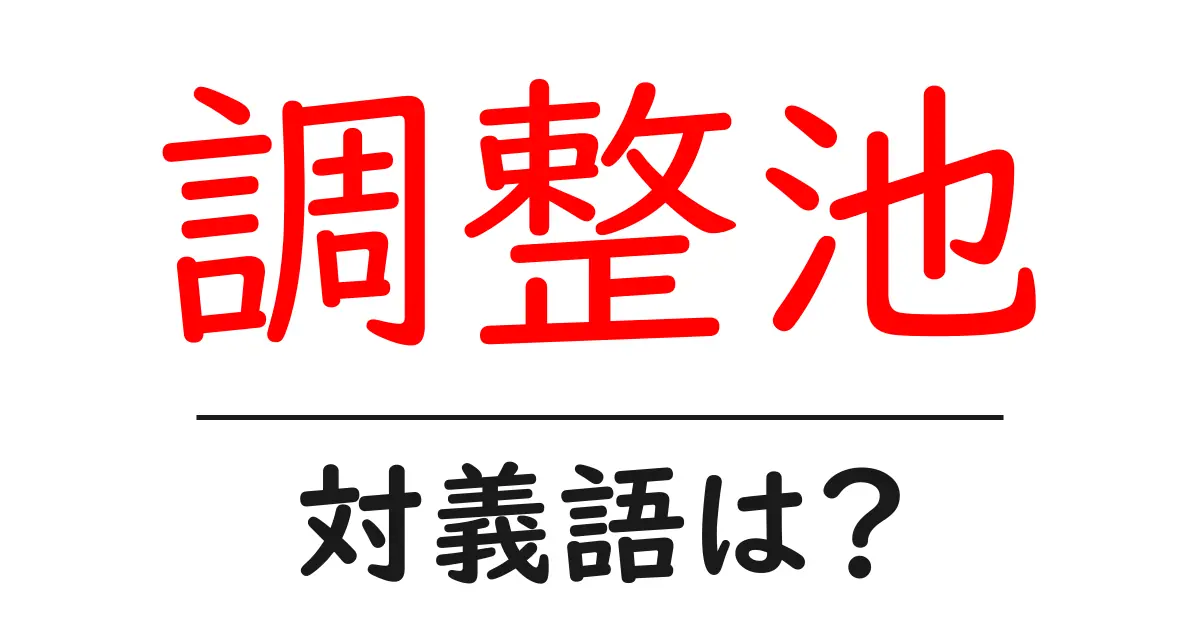 調整池の対義語・反対語を使用例を交えて分かりやすく解説!