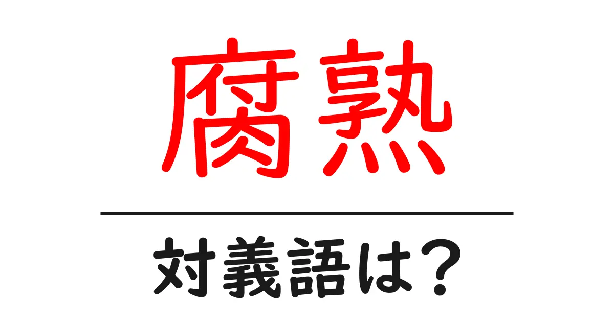 腐熟の対義語・反対語を使用例を交えて分かりやすく解説!