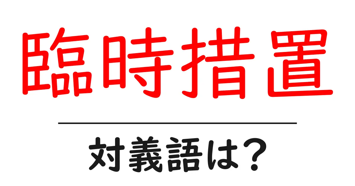 臨時措置の対義語・反対語を使用例を交えて分かりやすく解説！