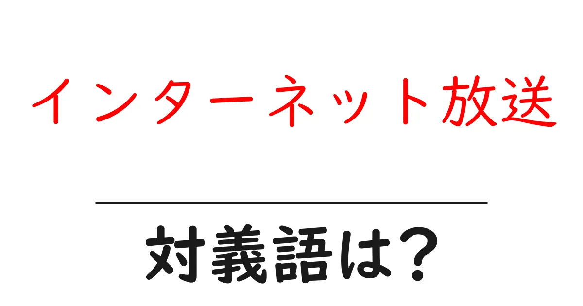インターネット放送の対義語・反対語を使用例を交えて分かりやすく解説!