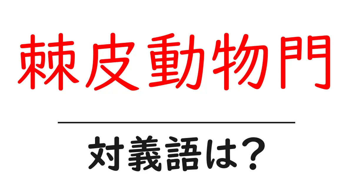 棘皮動物門の対義語・反対語を使用例を交えて分かりやすく解説!