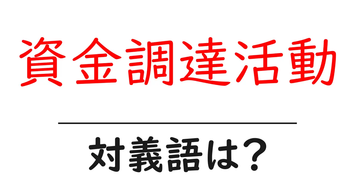 資金調達活動の対義語・反対語を使用例を交えて分かりやすく解説!