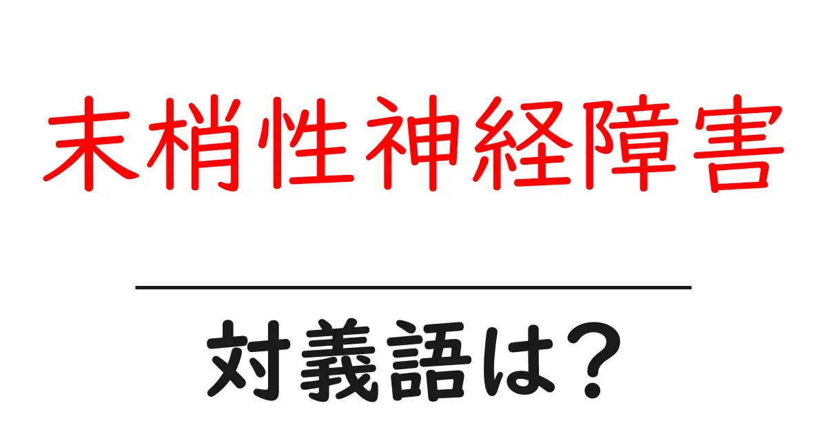 末梢性神経障害の対義語・反対語を使用例を交えて分かりやすく解説!