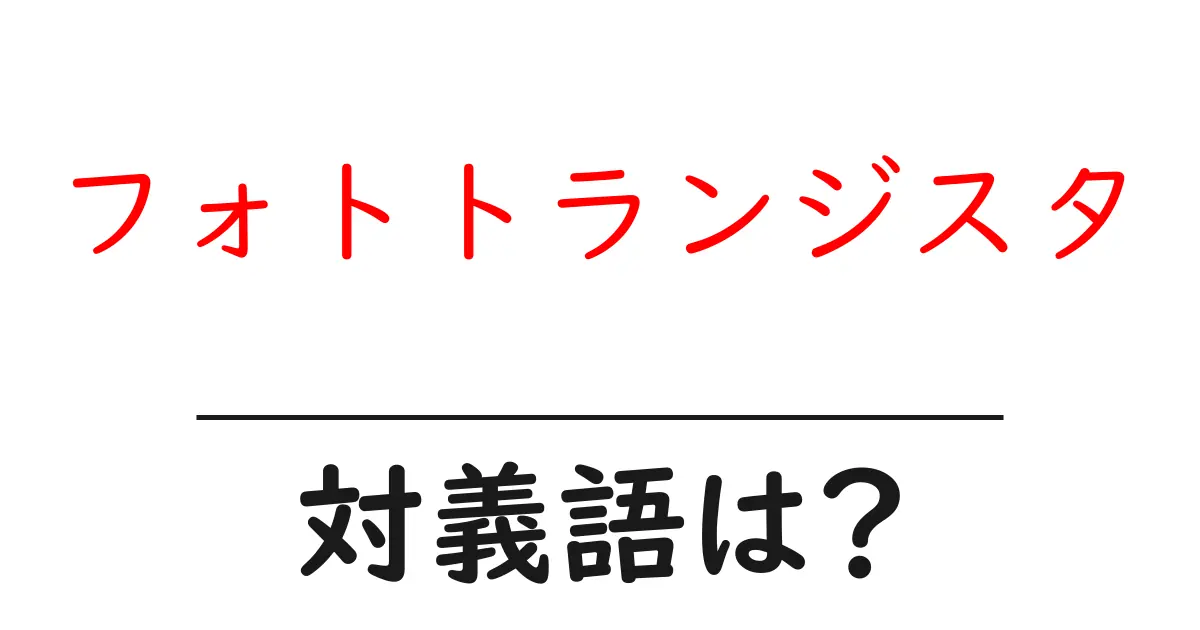 フォトトランジスタの対義語・反対語を使用例を交えて分かりやすく解説!