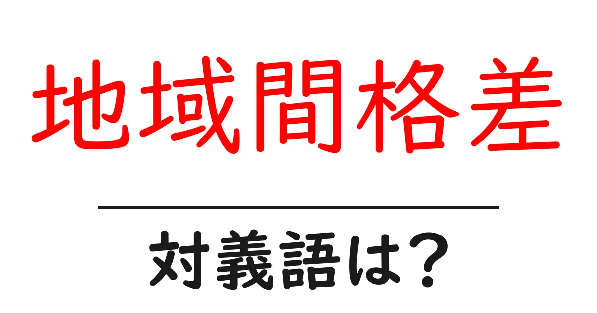 地域間格差の対義語・反対語を使用例を交えて分かりやすく解説!