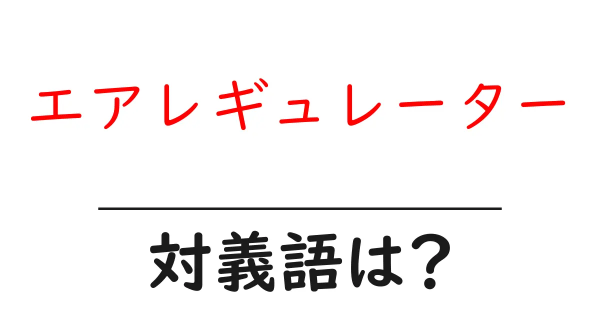 エアレギュレーターの対義語・反対語を使用例を交えて分かりやすく解説!