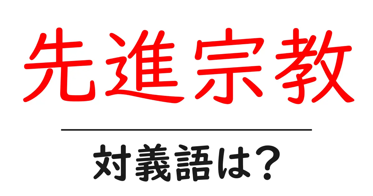 先進宗教の対義語・反対語を使用例を交えて分かりやすく解説!