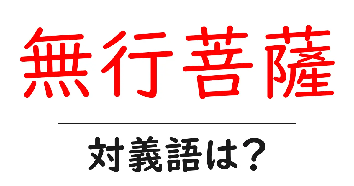 無行菩薩の対義語・反対語を使用例を交えて分かりやすく解説!