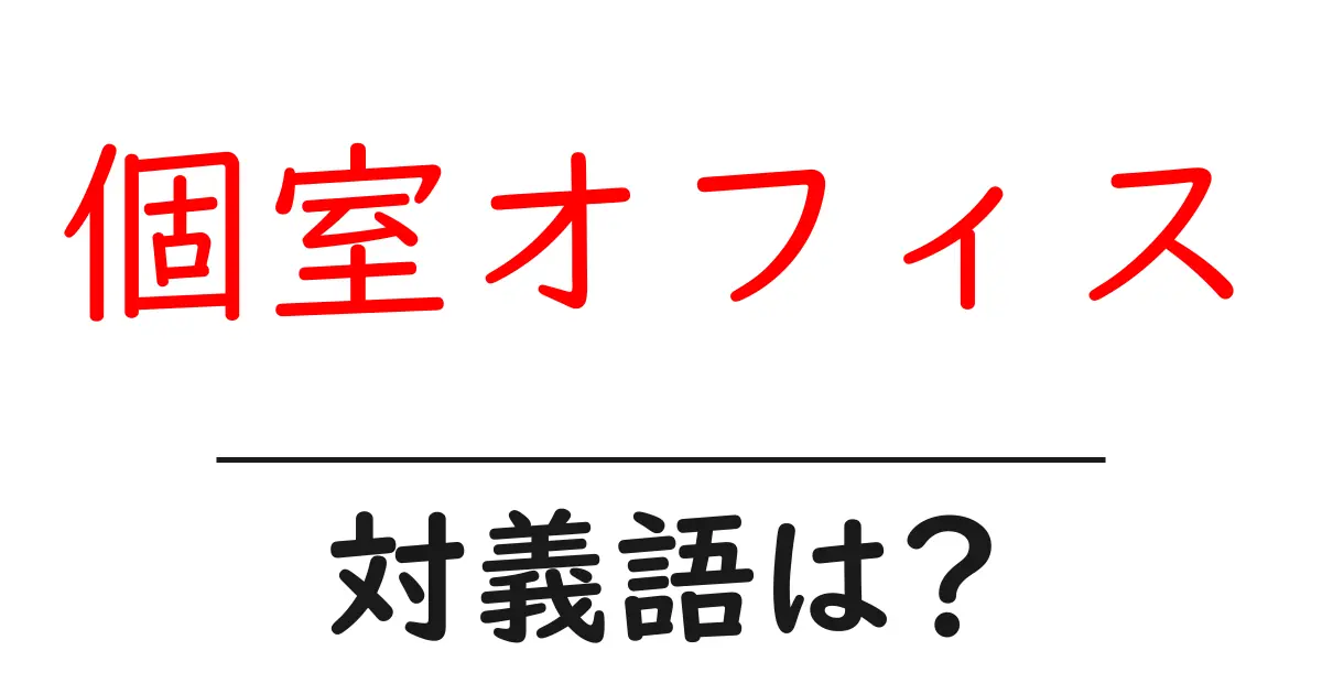 個室オフィスの対義語・反対語を使用例を交えて分かりやすく解説！
