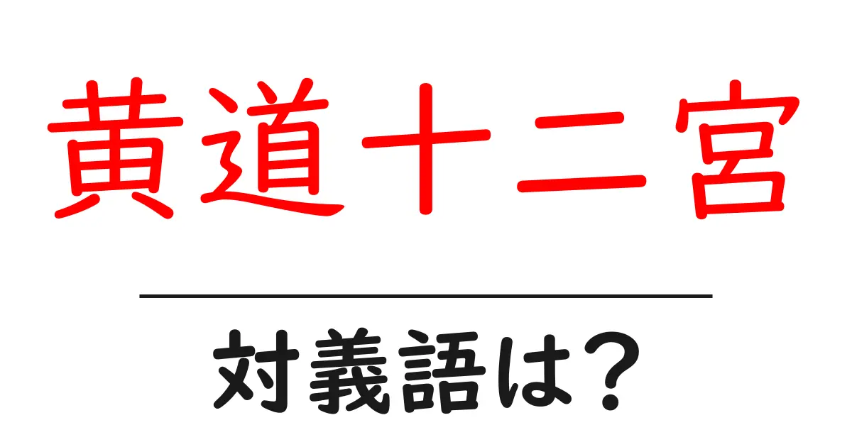 黄道十二宮の対義語・反対語を使用例を交えて分かりやすく解説!