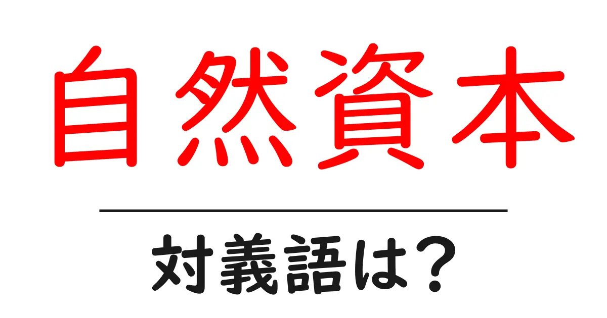 自然資本の対義語・反対語を使用例を交えて分かりやすく解説!