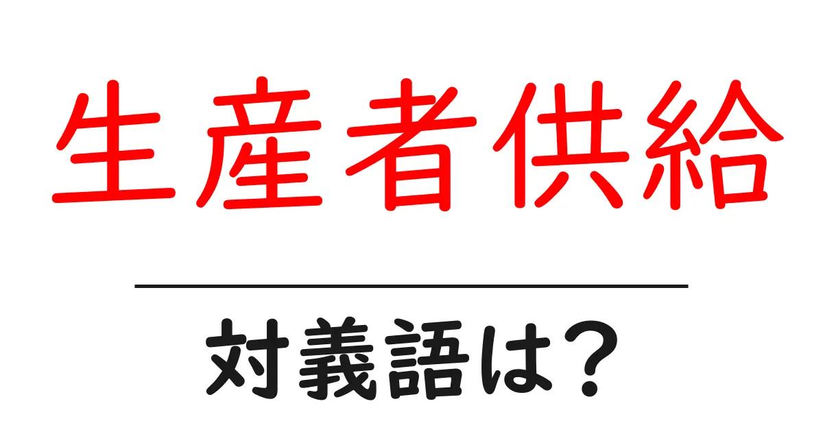 生産者供給の対義語・反対語を使用例を交えて分かりやすく解説!