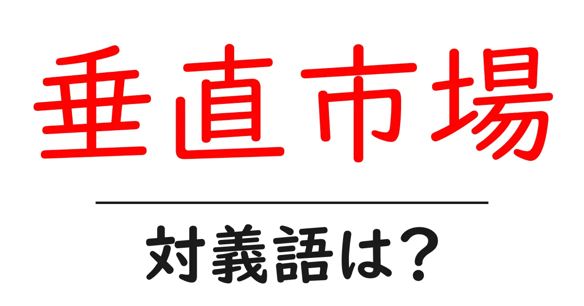 垂直市場の対義語・反対語を使用例を交えて分かりやすく解説!