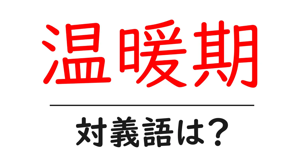 温暖期の対義語・反対語を使用例を交えて分かりやすく解説!
