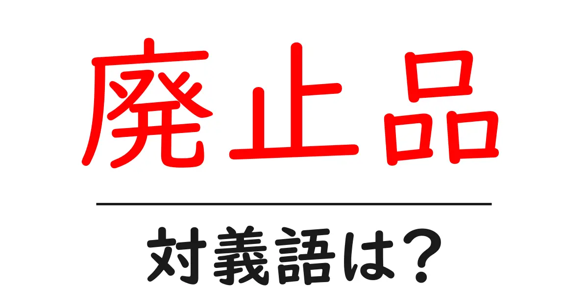 廃止品の対義語・反対語を使用例を交えて分かりやすく解説!