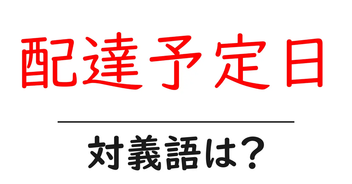 配達予定日の対義語・反対語を使用例を交えて分かりやすく解説！
