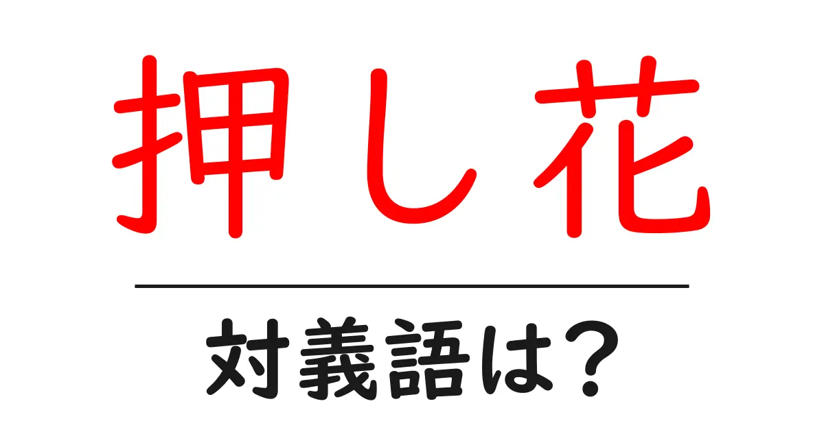 押し花の対義語・反対語を使用例を交えて分かりやすく解説！